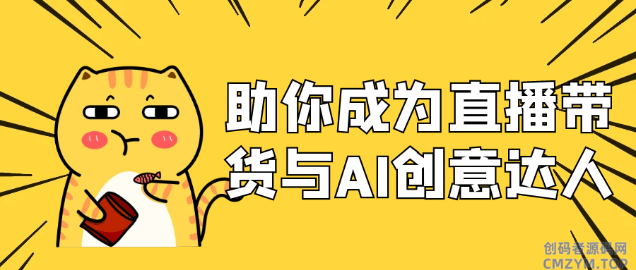 助你成为直播带货与AI创意达人-创码者资源网