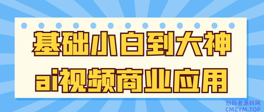 基础小白到大神ai视频商业应用-创码者资源网