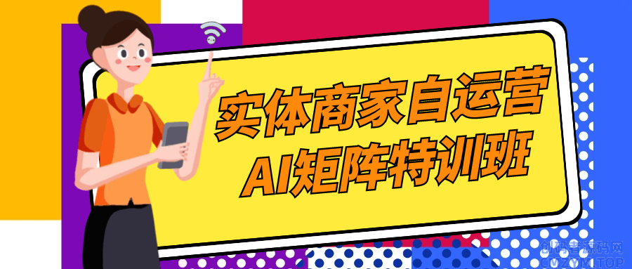 实体商家自运营AI矩阵特训班-创码者资源网