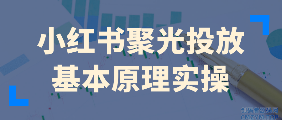 小红书聚光投放基本原理实操-创码者资源网