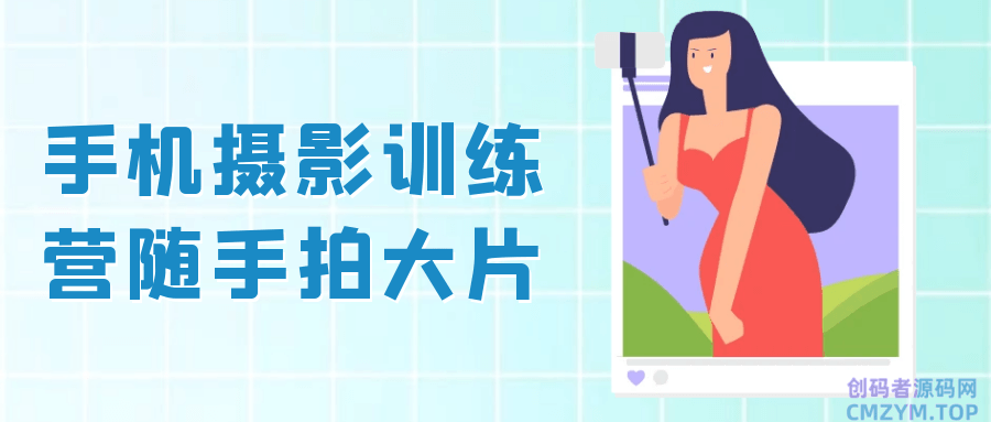 手机摄影训练营随手拍大片-创码者资源网