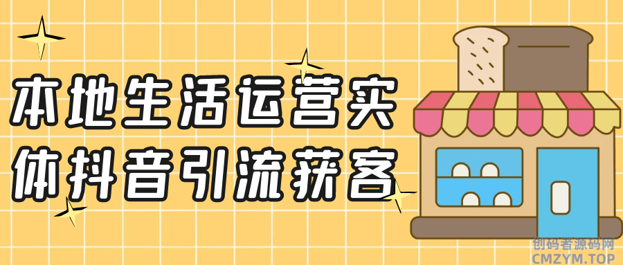 本地生活运营实体抖音引流获客-创码者资源网