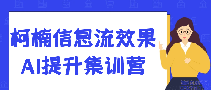 柯楠信息流效果AI提升集训营-创码者资源网