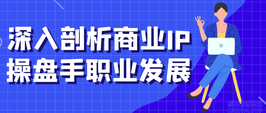 深入剖析商业IP操盘手职业发展-创码者资源网
