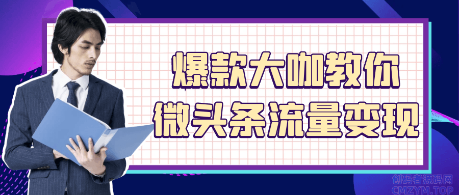 爆款大咖教你微头条流量变现-创码者资源网