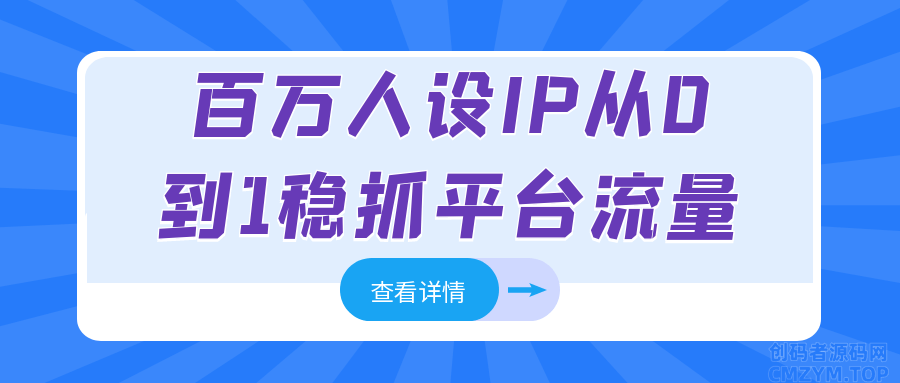 百万人设IP从0到1稳抓平台流量-创码者资源网