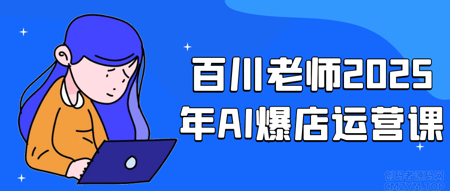 百川老师2025年AI爆店运营课-创码者资源网