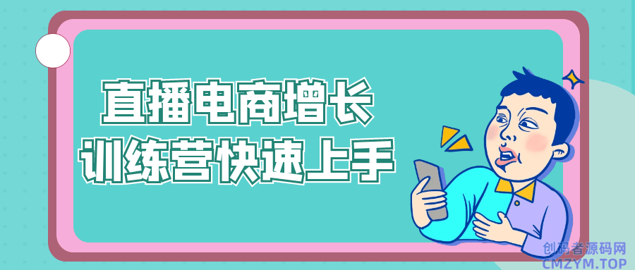 直播电商增长训练营快速上手-创码者资源网