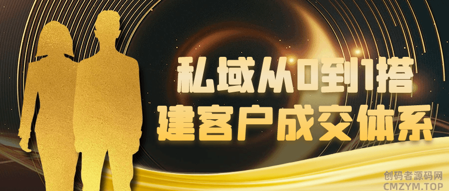 私域从0到1搭建客户成交体系-创码者资源网
