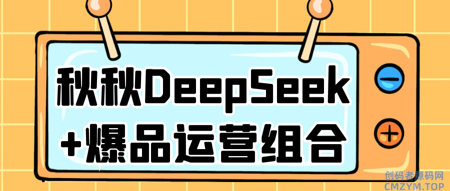 秋秋DeepSeek+爆品运营组合-创码者资源网