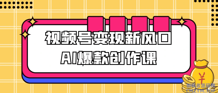 视频号变现新风口AI爆款创作课-创码者资源网