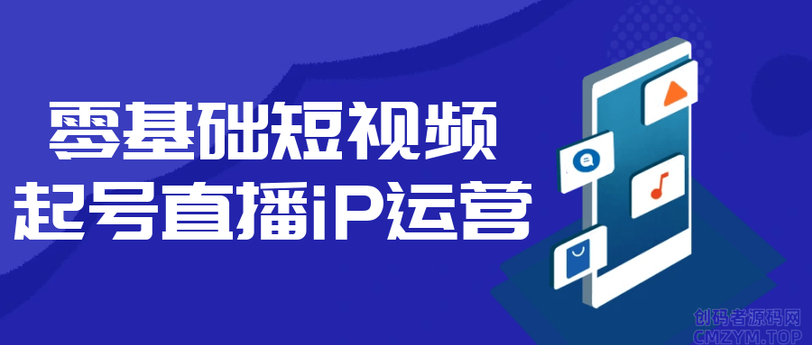零基础短视频起号直播iP运营-创码者资源网
