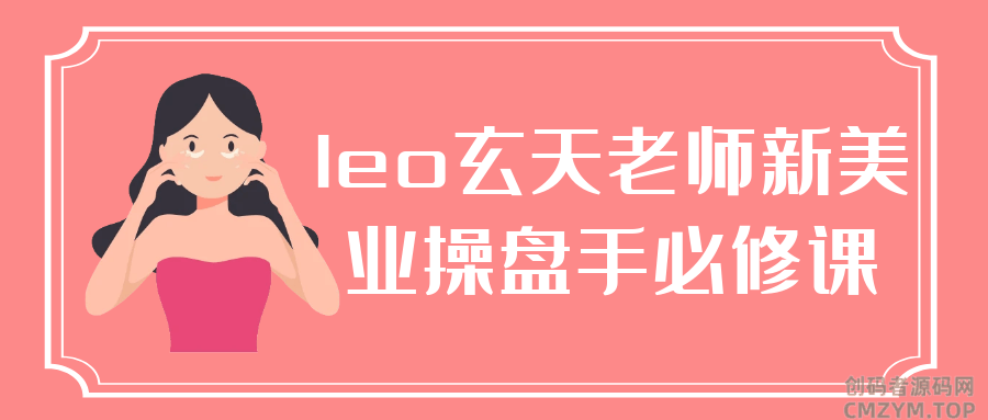 leo玄天老师新美业操盘手必修课-创码者资源网