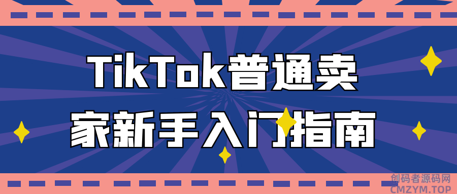 TikTok普通卖家新手入门指南-创码者资源网