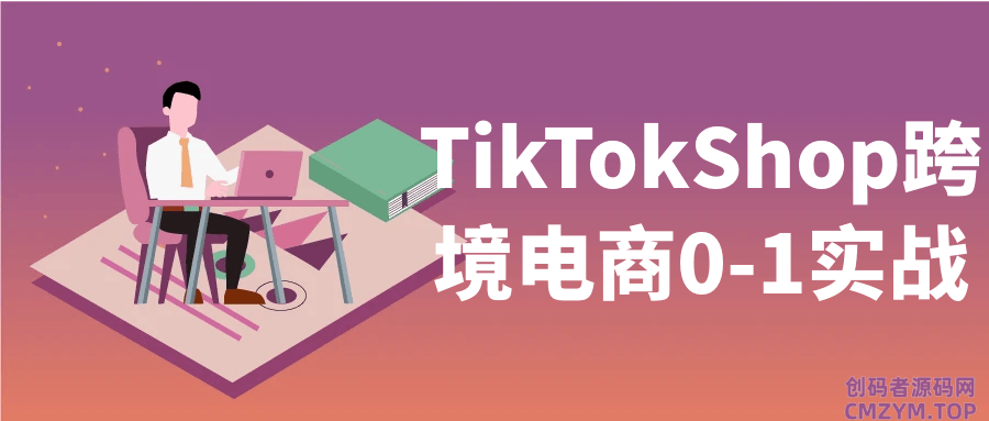 TikTokShop跨境电商0-1实战-创码者资源网