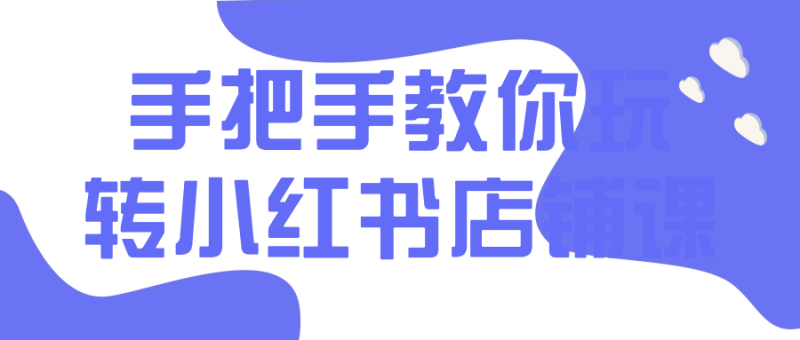 手把手教你玩转小红书店铺课-创码者资源网