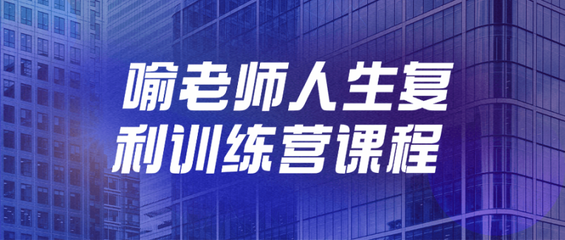 喻老师人生复利训练营课程-创码者资源网