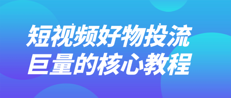 短视频好物投流巨量的核心教程-创码者资源网