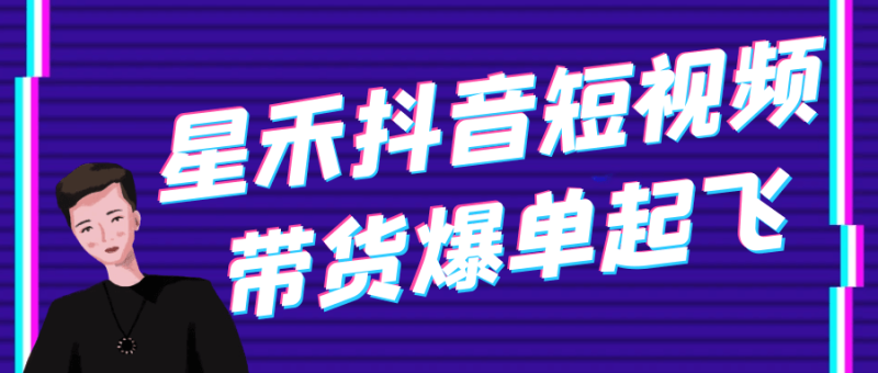 星禾抖音短视频带货爆单起飞-创码者资源网