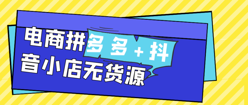 电商拼多多+抖音小店无货源-创码者资源网