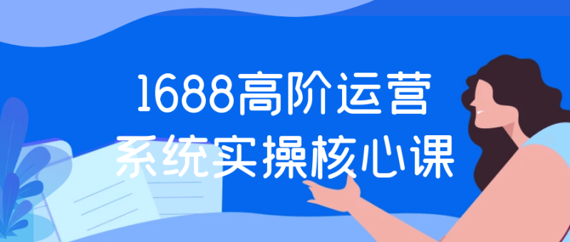 1688高阶运营系统实操核心课-创码者资源网