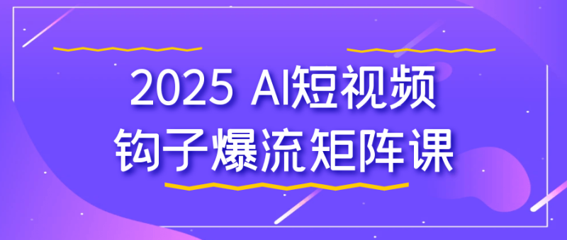 2025 AI短视频钩子爆流矩阵课-创码者资源网