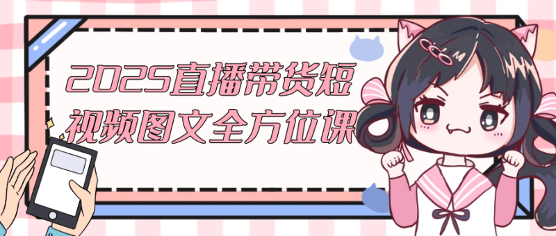 2025直播带货短视频图文全方位课-创码者资源网