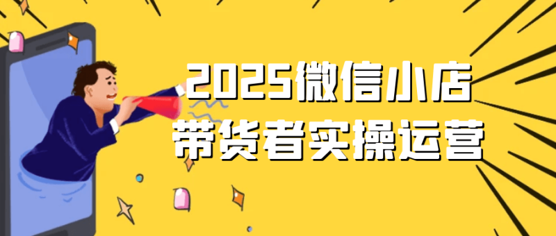 2025微信小店带货者实操运营-创码者资源网