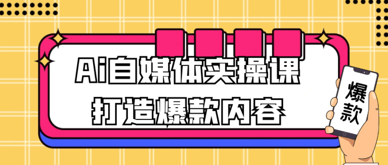 Ai自媒体实操课打造爆款内容-创码者资源网