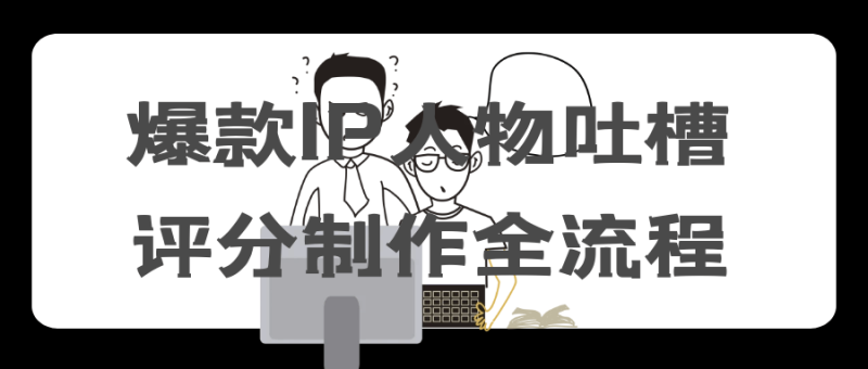 爆款IP人物吐槽评分制作全流程-创码者资源网
