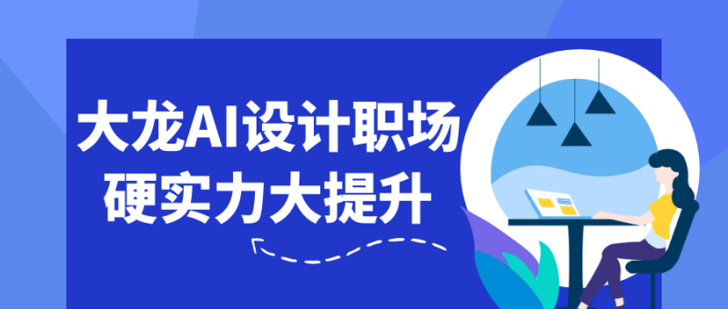 大龙AI设计职场硬实力大提升-创码者资源网