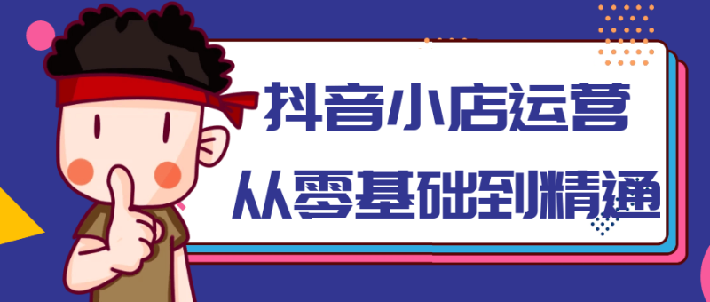 抖音小店运营从零基础到精通-创码者资源网