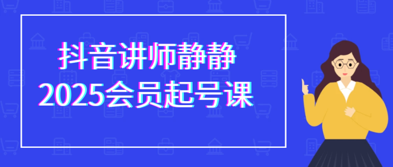 抖音讲师静静2025会员起号课-创码者资源网