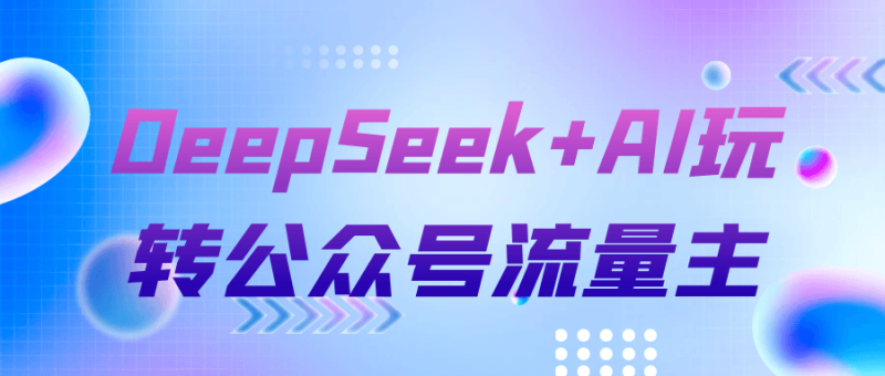 DeepSeek+AI玩转公众号流量主-创码者资源网
