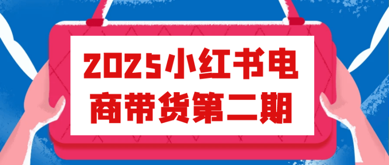 2025小红书电商带货第二期-创码者资源网