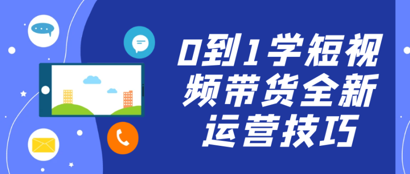 0到1学短视频带货全新运营技巧-创码者资源网