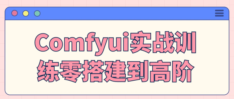 Comfyui实战训练零搭建到高阶-创码者资源网
