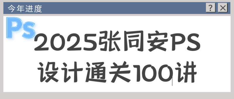 2025张同安PS设计通关100讲-创码者资源网