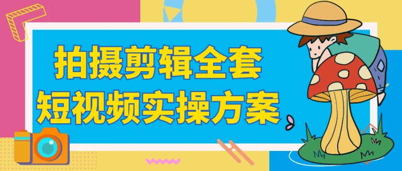 拍摄剪辑全套短视频实操方案-创码者资源网