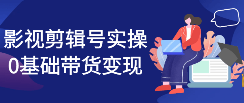 影视剪辑号实操0基础带货变现-创码者资源网