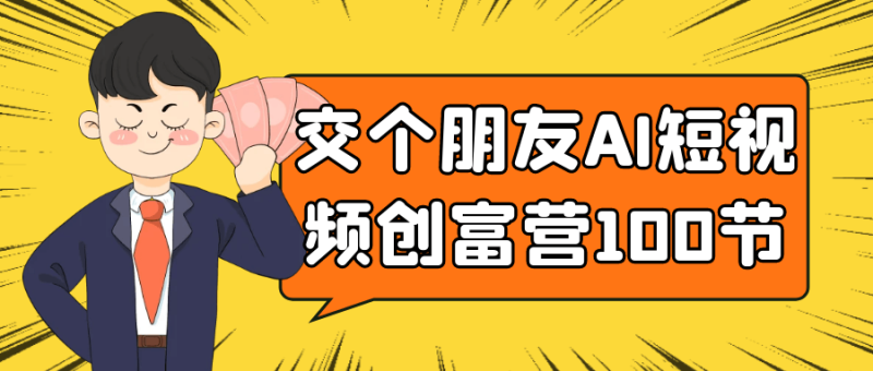 交个朋友AI短视频创富营100节-创码者资源网