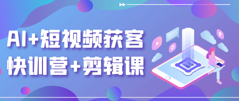 AI+短视频获客快训营+剪辑课-创码者资源网