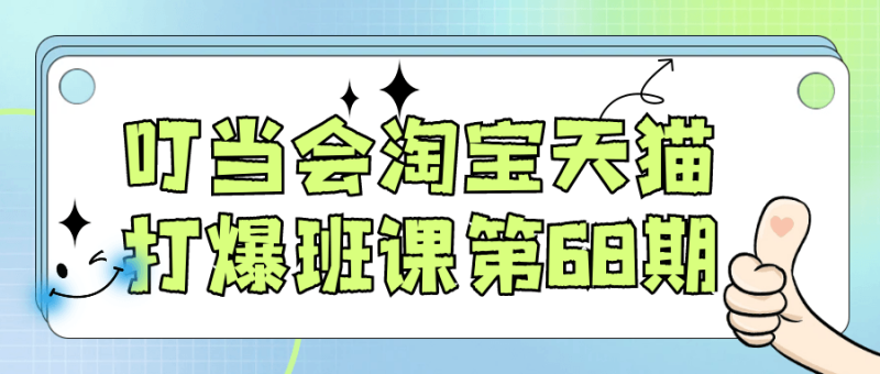 叮当会淘宝天猫打爆班课第68期-创码者资源网