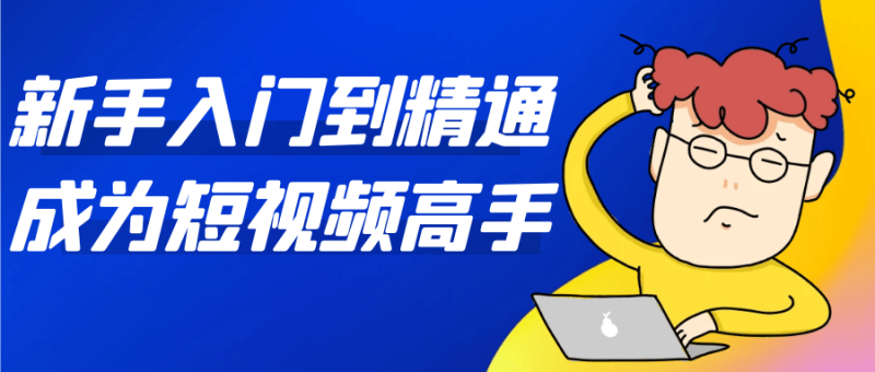 新手入门到精通成为短视频高手-创码者资源网