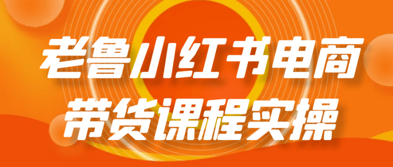 老鲁小红书电商带货课程实操-创码者资源网