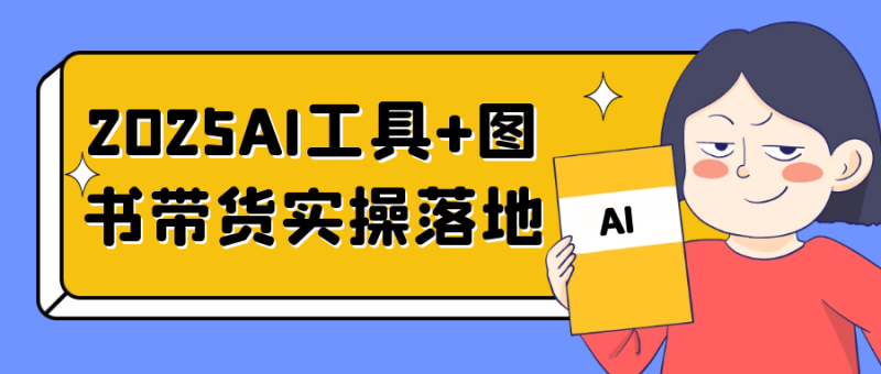 2025AI工具+图书带货实操落地-创码者资源网