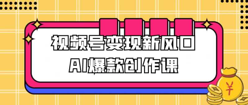 视频号变现新风口AI爆款创作课-创码者资源网