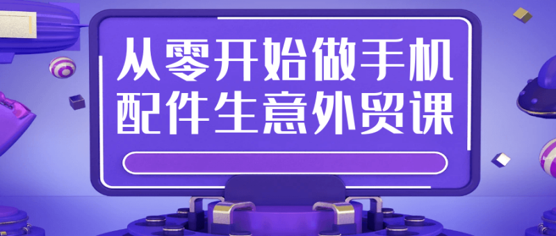 从零开始做手机配件生意外贸课-创码者资源网