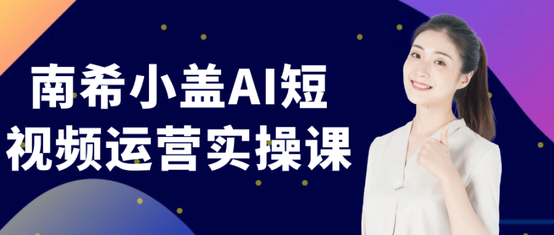 南希小盖AI短视频运营实操课-创码者资源网