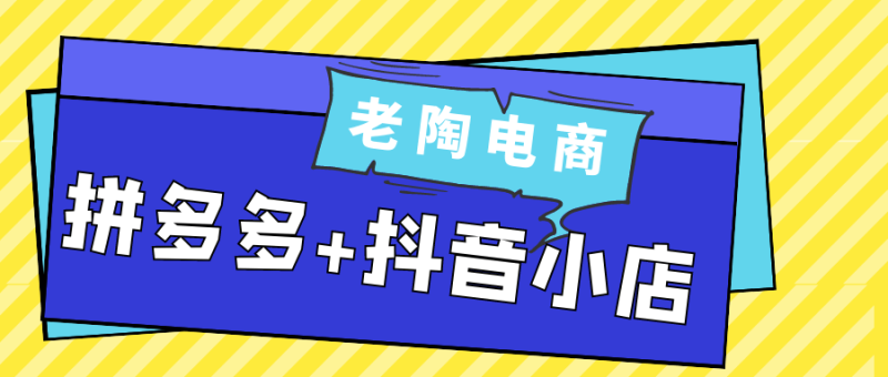 老陶电商拼多多+抖音小店-创码者资源网